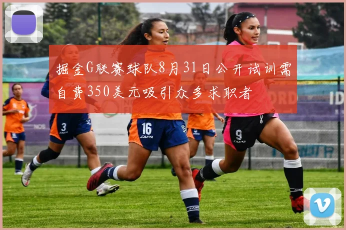 掘金G联赛球队8月31日公开试训需自费350美元吸引众多求职者